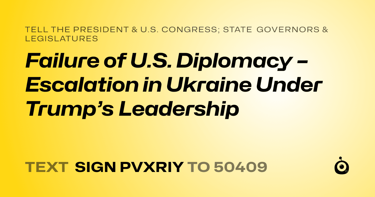 A shareable card that reads "tell the President & U.S. Congress; State Governors & Legislatures: Failure of U.S. Diplomacy – Escalation in Ukraine Under Trump’s Leadership" followed by "text sign PVXRIY to 50409"