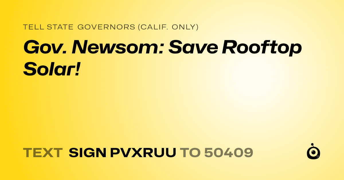 A shareable card that reads "tell State Governors (Calif. only): Gov. Newsom: Save Rooftop Solar!" followed by "text sign PVXRUU to 50409"