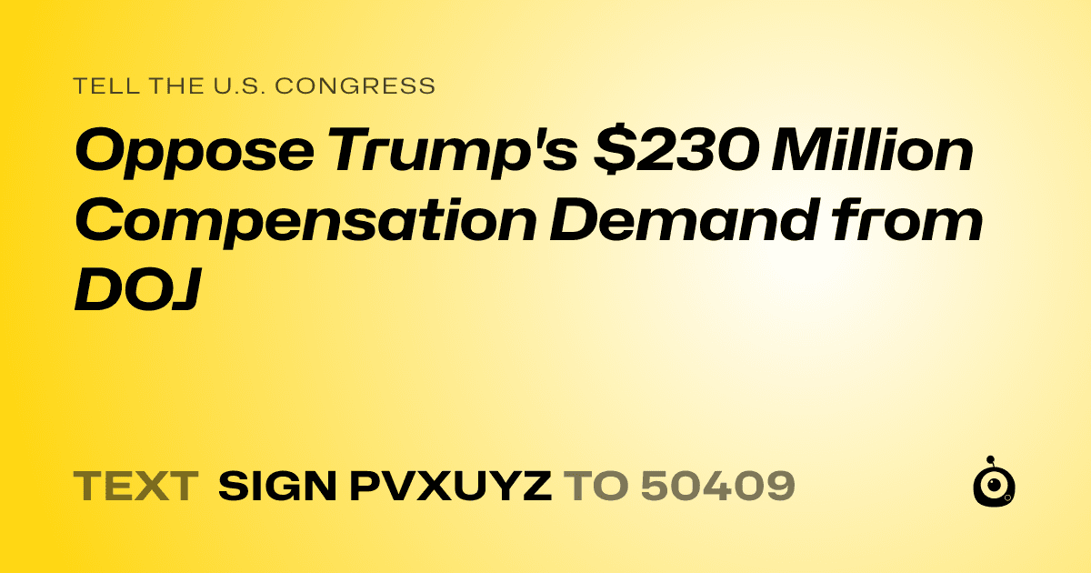 A shareable card that reads "tell the U.S. Congress: Oppose Trump's $230 Million Compensation Demand from DOJ" followed by "text sign PVXUYZ to 50409"