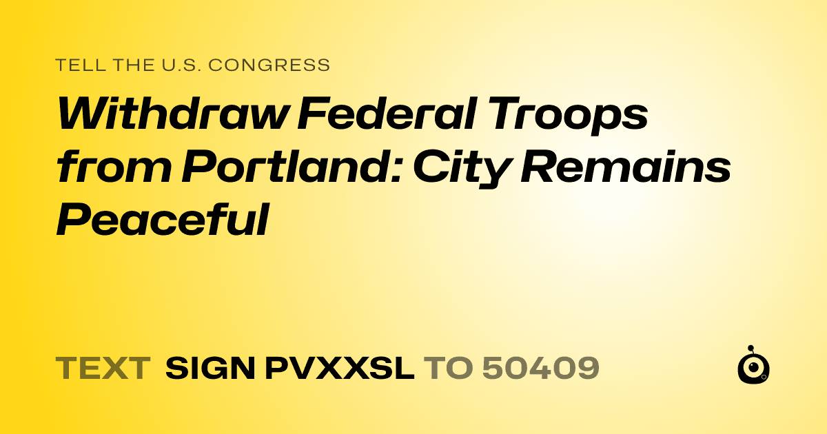 A shareable card that reads "tell the U.S. Congress: Withdraw Federal Troops from Portland: City Remains Peaceful" followed by "text sign PVXXSL to 50409"