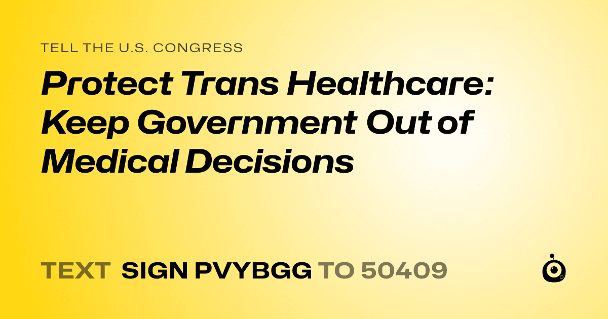 A shareable card that reads "tell the U.S. Congress: Protect Trans Healthcare: Keep Government Out of Medical Decisions" followed by "text sign PVYBGG to 50409"