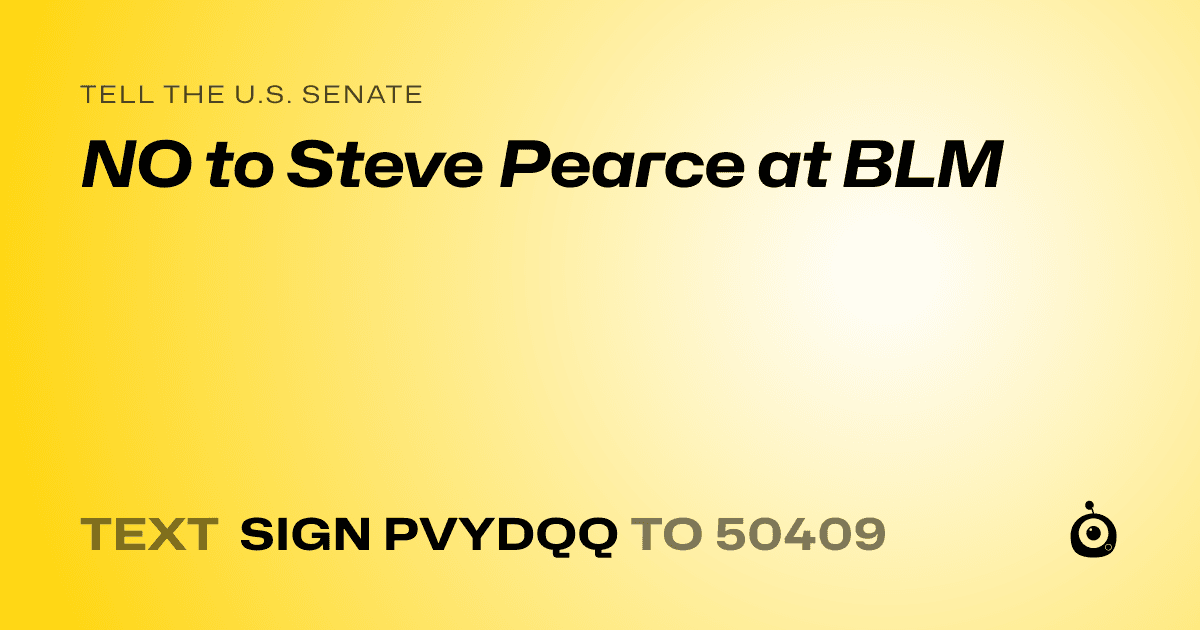 A shareable card that reads "tell the U.S. Senate: NO to Steve Pearce at BLM" followed by "text sign PVYDQQ to 50409"