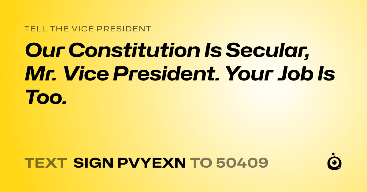 A shareable card that reads "tell the Vice President: Our Constitution Is Secular, Mr. Vice President. Your Job Is Too." followed by "text sign PVYEXN to 50409"