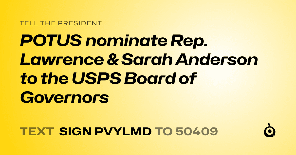 A shareable card that reads "tell the President: POTUS nominate Rep. Lawrence & Sarah Anderson to the USPS Board of Governors" followed by "text sign PVYLMD to 50409"
