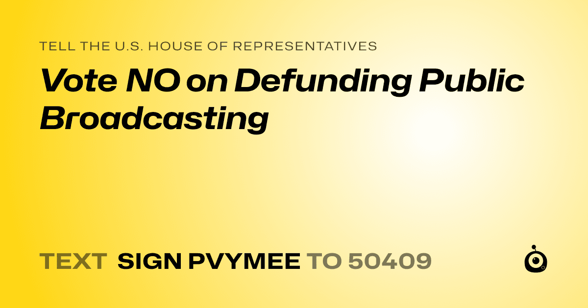 A shareable card that reads "tell the U.S. House of Representatives: Vote NO on Defunding Public Broadcasting" followed by "text sign PVYMEE to 50409"