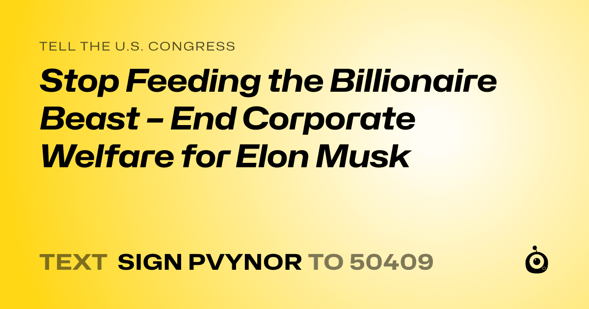 A shareable card that reads "tell the U.S. Congress: Stop Feeding the Billionaire Beast – End Corporate Welfare for Elon Musk" followed by "text sign PVYNOR to 50409"
