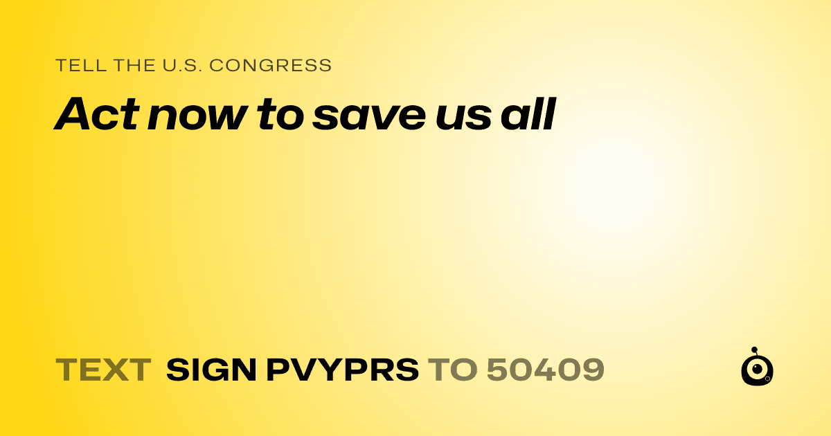 A shareable card that reads "tell the U.S. Congress: Act now to save us all" followed by "text sign PVYPRS to 50409"