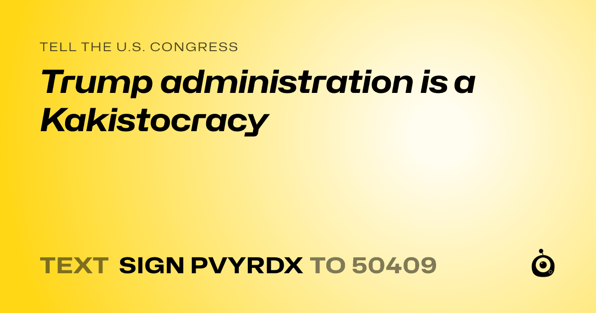 A shareable card that reads "tell the U.S. Congress: Trump administration is a Kakistocracy" followed by "text sign PVYRDX to 50409"