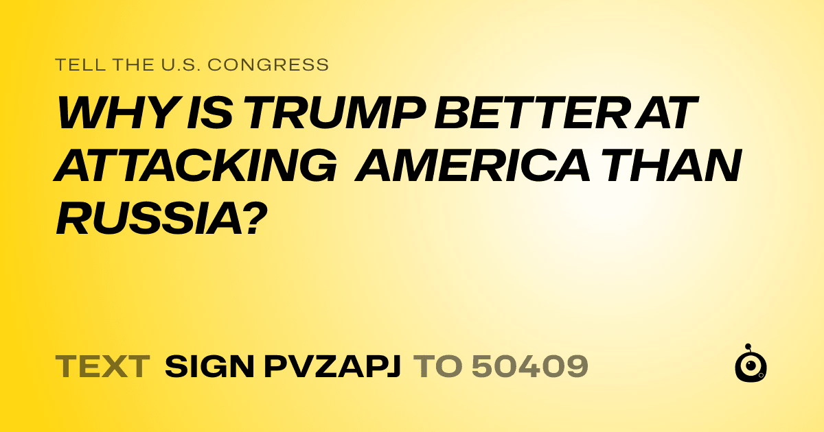 A shareable card that reads "tell the U.S. Congress: WHY IS TRUMP BETTER AT ATTACKING AMERICA THAN RUSSIA?" followed by "text sign PVZAPJ to 50409"