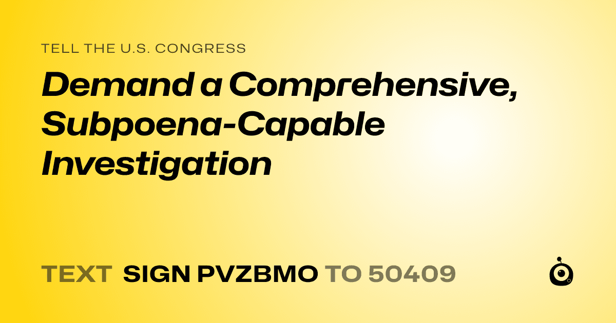 A shareable card that reads "tell the U.S. Congress: Demand a Comprehensive, Subpoena-Capable Investigation" followed by "text sign PVZBMO to 50409"