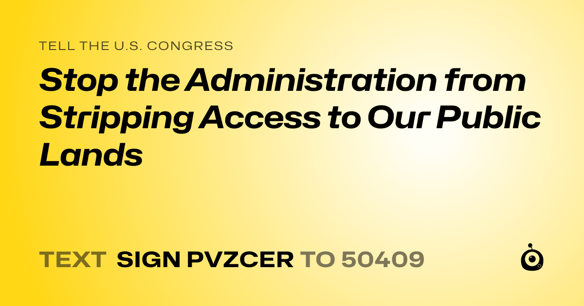 A shareable card that reads "tell the U.S. Congress: Stop the Administration from Stripping Access to Our Public Lands" followed by "text sign PVZCER to 50409"