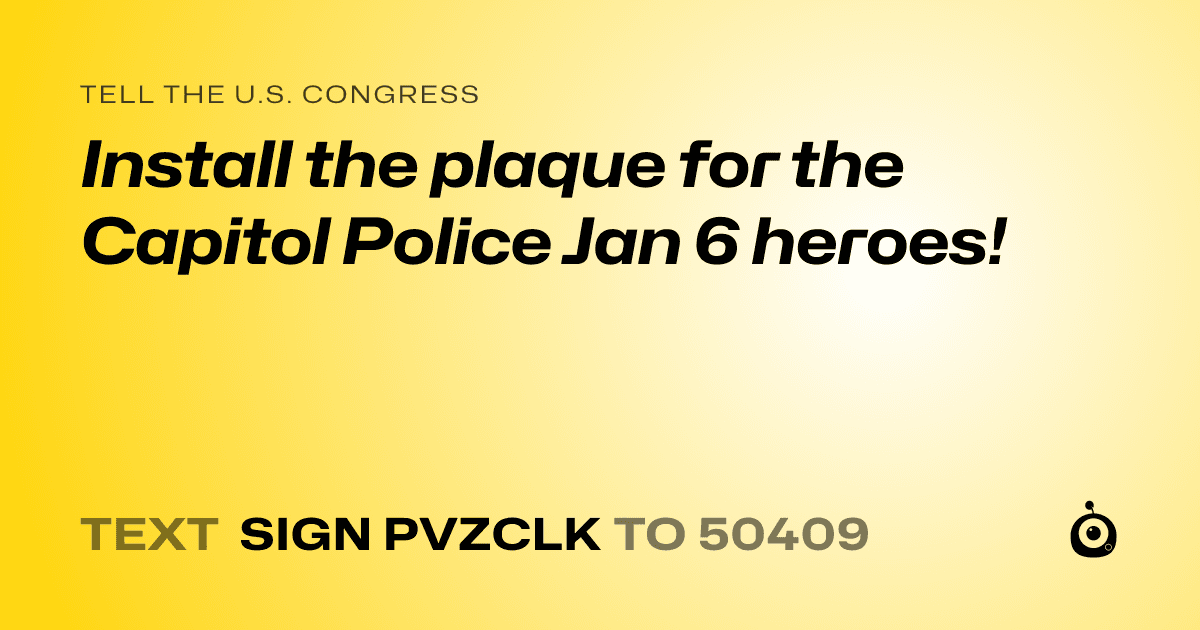 A shareable card that reads "tell the U.S. Congress: Install the plaque for the Capitol Police Jan 6 heroes!" followed by "text sign PVZCLK to 50409"