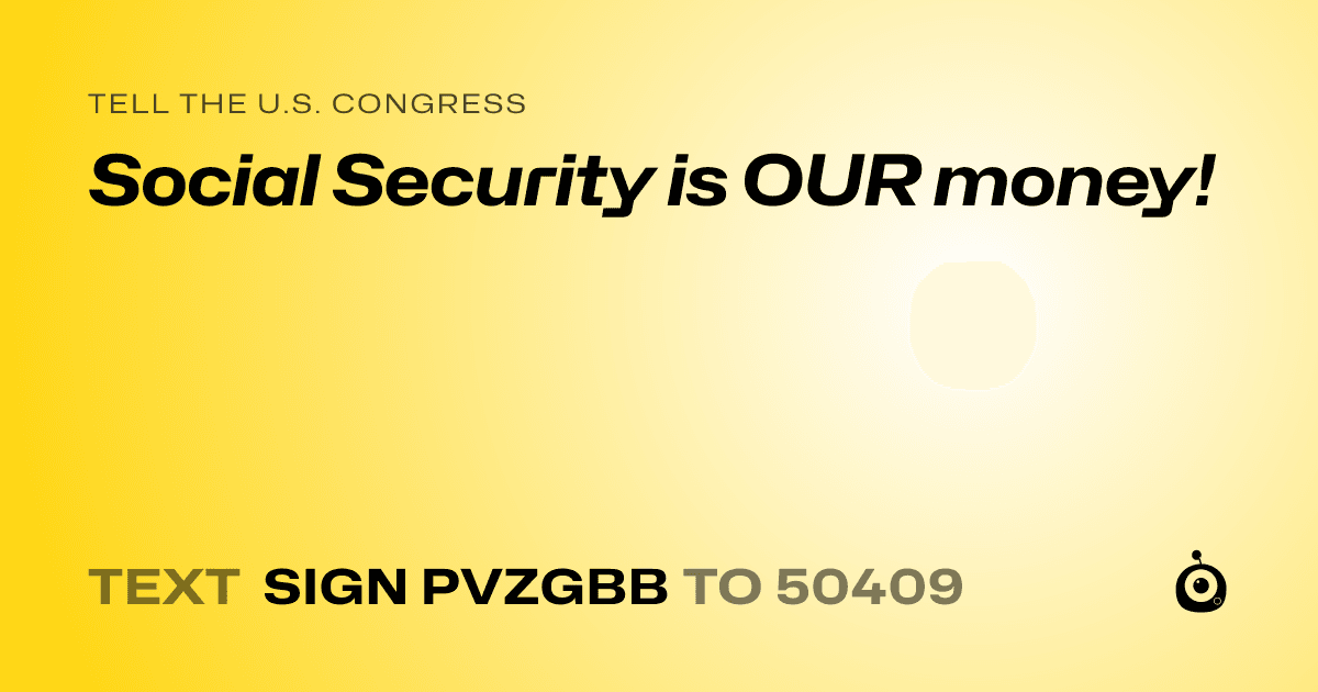 A shareable card that reads "tell the U.S. Congress: Social Security is OUR money!" followed by "text sign PVZGBB to 50409"
