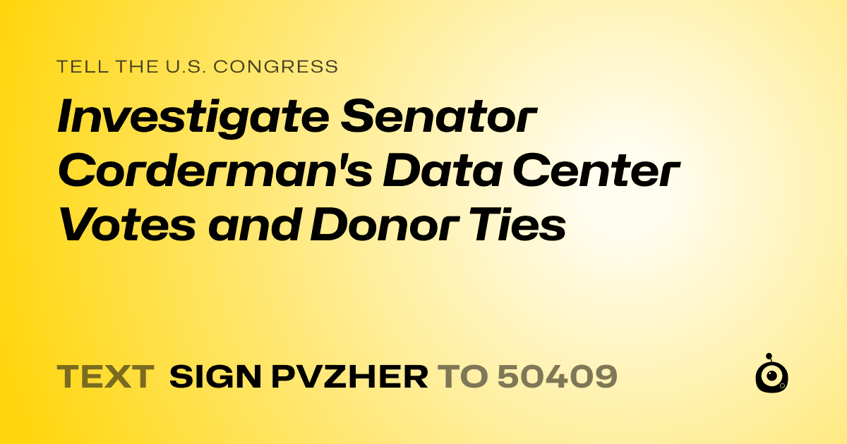 A shareable card that reads "tell the U.S. Congress: Investigate Senator Corderman's Data Center Votes and Donor Ties" followed by "text sign PVZHER to 50409"