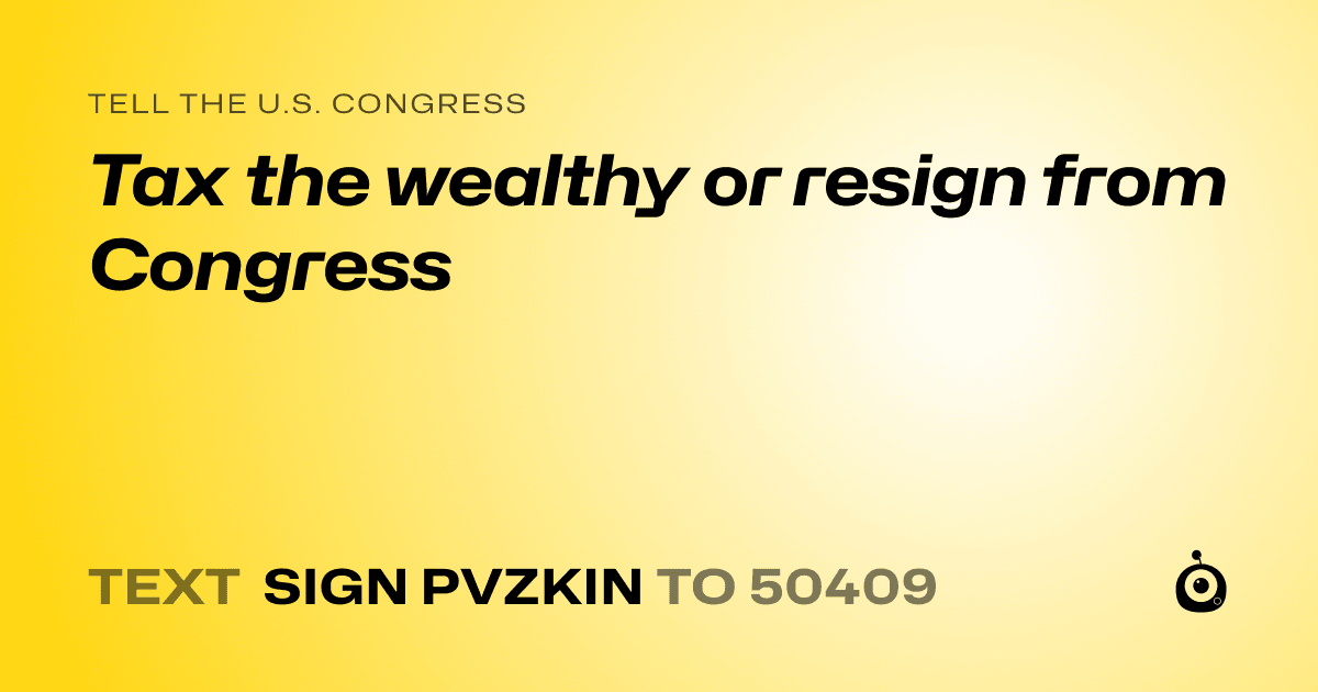 A shareable card that reads "tell the U.S. Congress: Tax the wealthy or resign from Congress" followed by "text sign PVZKIN to 50409"