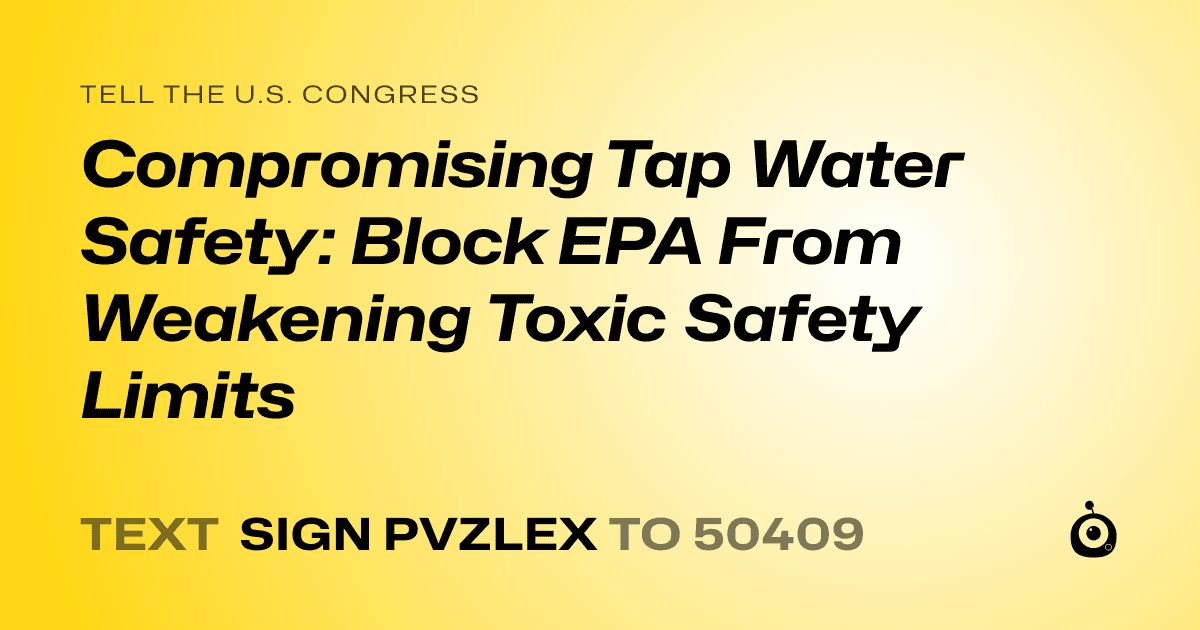 A shareable card that reads "tell the U.S. Congress: Compromising Tap Water Safety: Block EPA From Weakening Toxic Safety Limits" followed by "text sign PVZLEX to 50409"