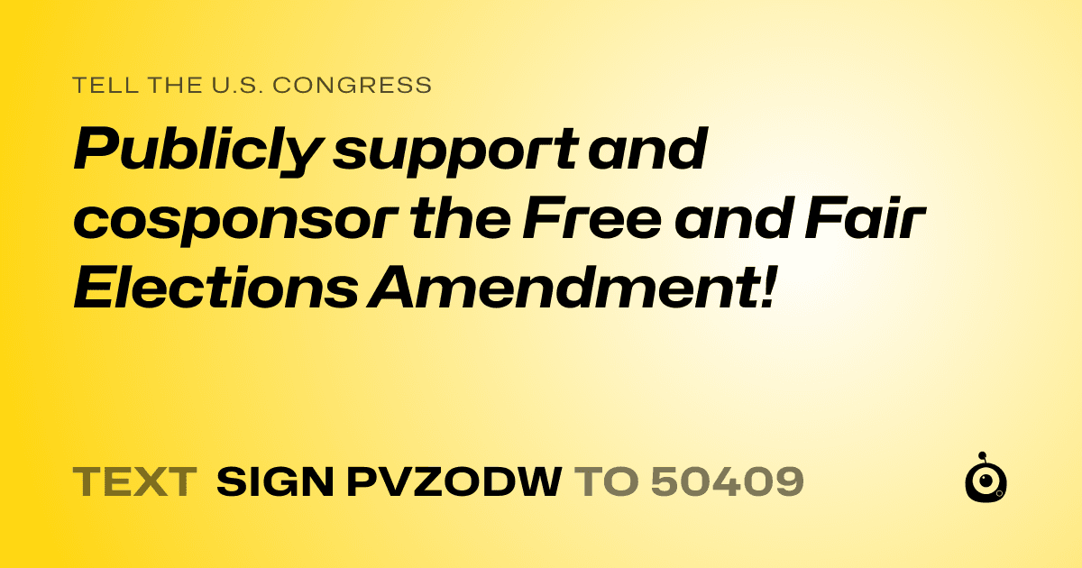 A shareable card that reads "tell the U.S. Congress: Publicly support and cosponsor the Free and Fair Elections Amendment!" followed by "text sign PVZODW to 50409"