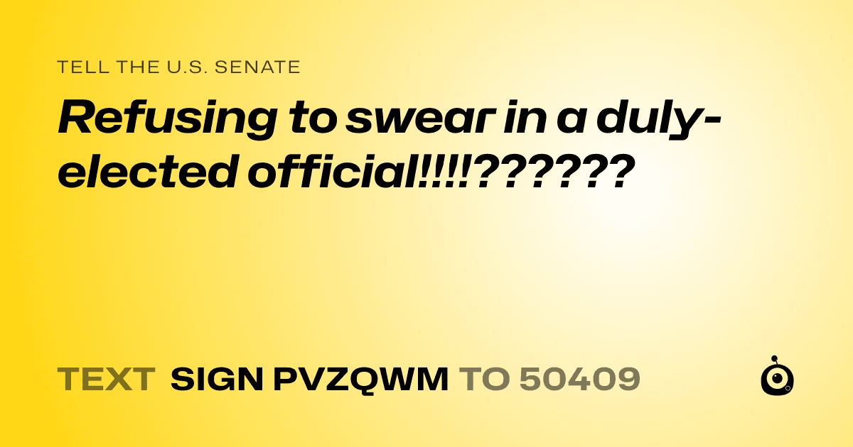 A shareable card that reads "tell the U.S. Senate: Refusing to swear in a duly-elected official!!!!??????" followed by "text sign PVZQWM to 50409"