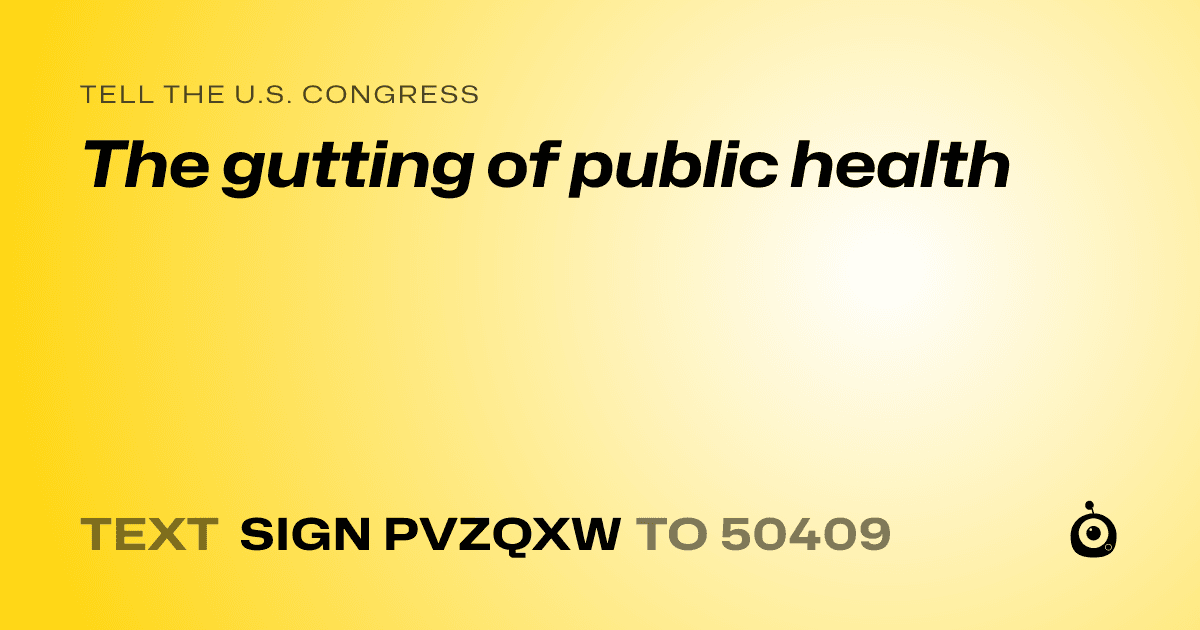 A shareable card that reads "tell the U.S. Congress: The gutting of public health" followed by "text sign PVZQXW to 50409"