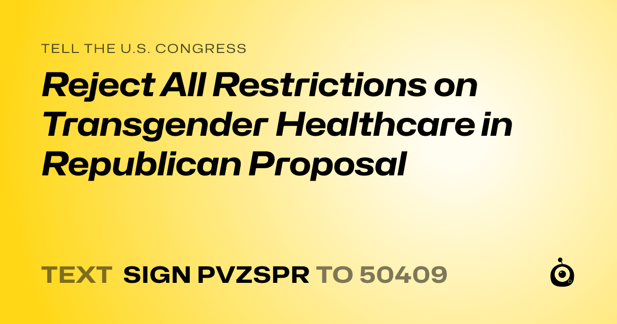 A shareable card that reads "tell the U.S. Congress: Reject All Restrictions on Transgender Healthcare in Republican Proposal" followed by "text sign PVZSPR to 50409"