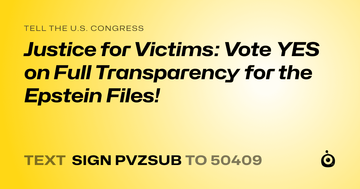 A shareable card that reads "tell the U.S. Congress: Justice for Victims: Vote YES on Full Transparency for the Epstein Files!" followed by "text sign PVZSUB to 50409"