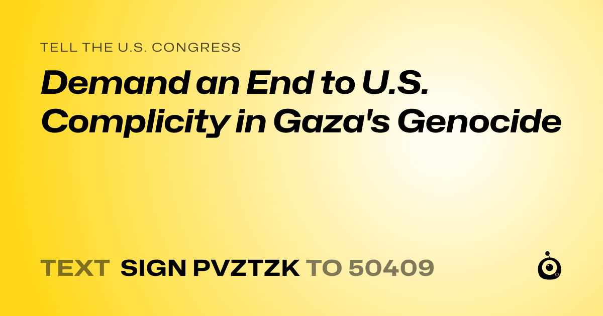 A shareable card that reads "tell the U.S. Congress: Demand an End to U.S. Complicity in Gaza's Genocide" followed by "text sign PVZTZK to 50409"