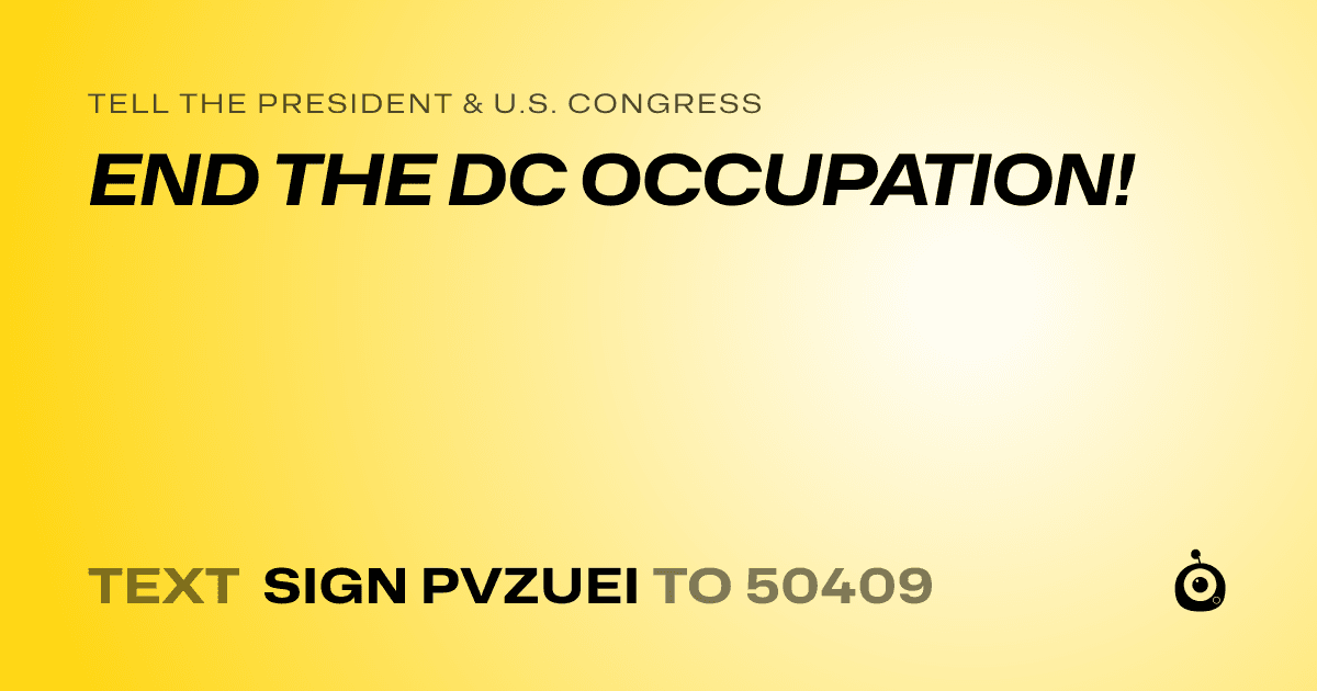 A shareable card that reads "tell the President & U.S. Congress: END THE DC OCCUPATION!" followed by "text sign PVZUEI to 50409"