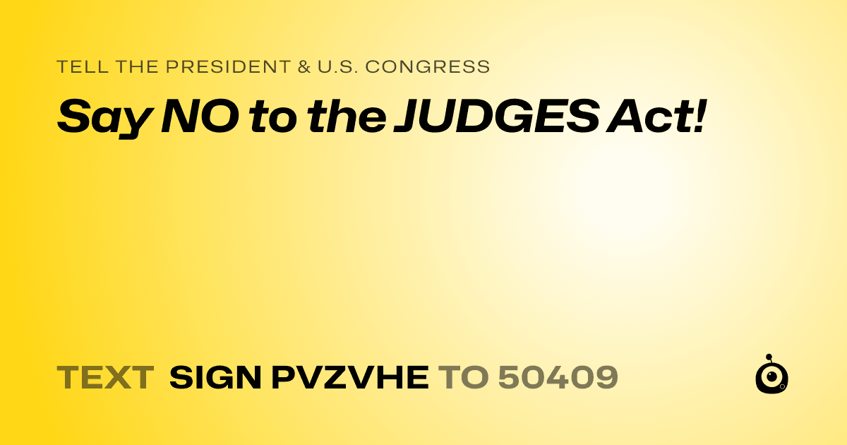A shareable card that reads "tell the President & U.S. Congress: Say NO to the JUDGES Act!" followed by "text sign PVZVHE to 50409"