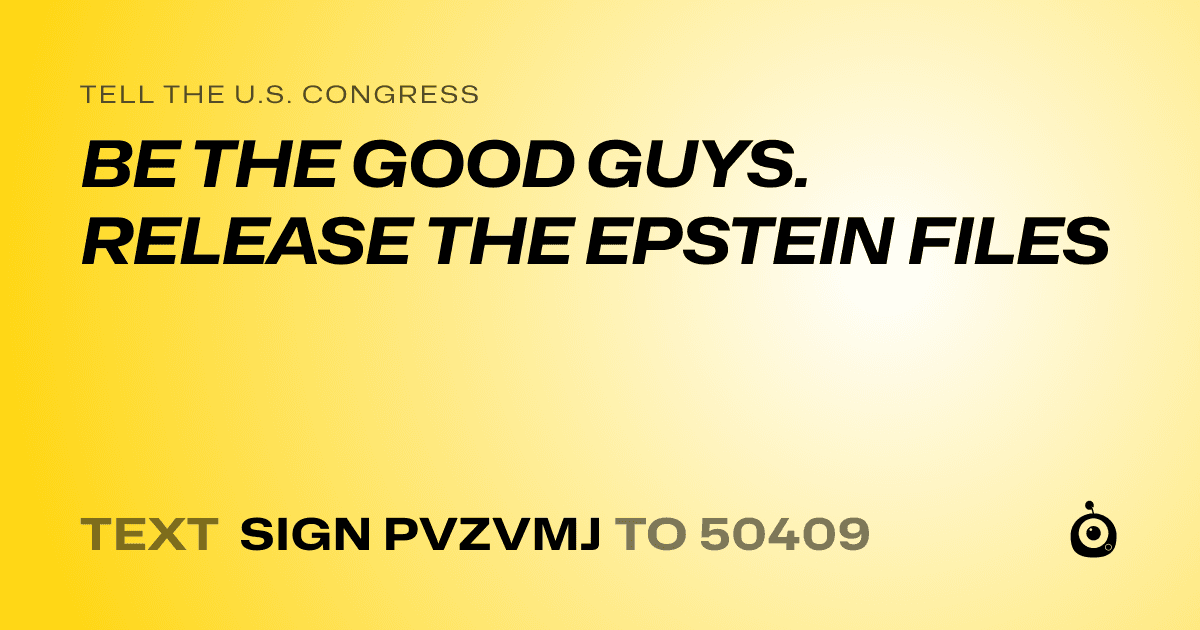 A shareable card that reads "tell the U.S. Congress: BE THE GOOD GUYS. RELEASE THE EPSTEIN FILES" followed by "text sign PVZVMJ to 50409"