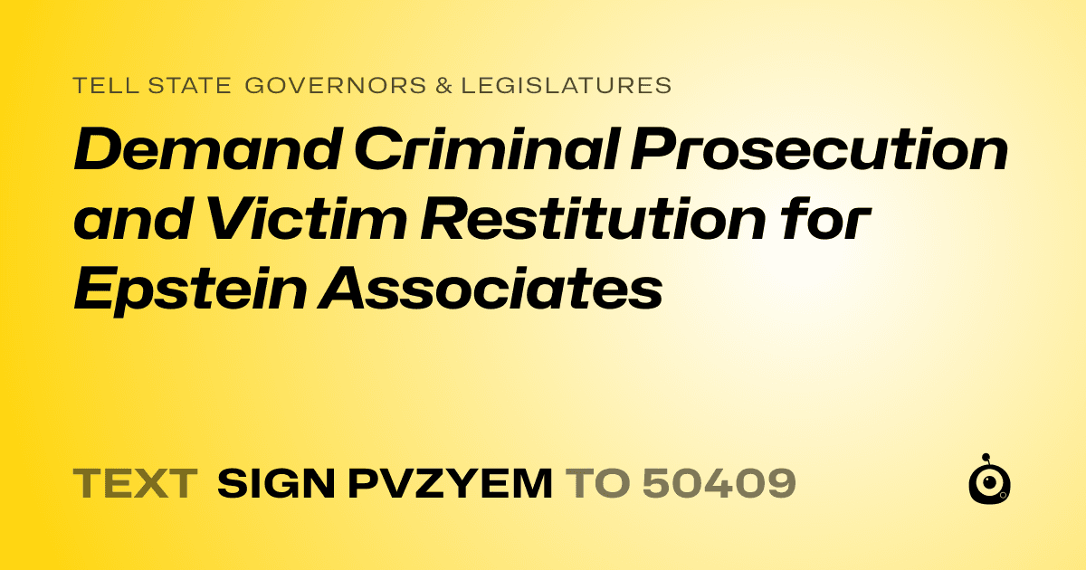 A shareable card that reads "tell State Governors & Legislatures: Demand Criminal Prosecution and Victim Restitution for Epstein Associates" followed by "text sign PVZYEM to 50409"