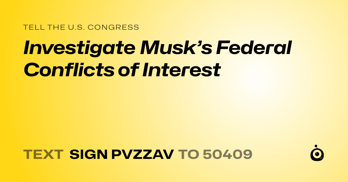 A shareable card that reads "tell the U.S. Congress: Investigate Musk’s Federal Conflicts of Interest" followed by "text sign PVZZAV to 50409"