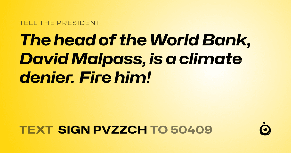 A shareable card that reads "tell the President: The head of the World Bank, David Malpass, is a climate denier. Fire him!" followed by "text sign PVZZCH to 50409"