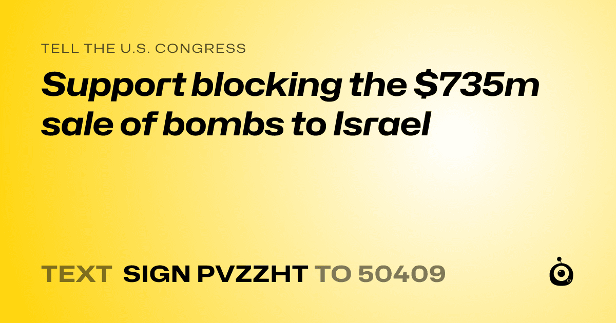 A shareable card that reads "tell the U.S. Congress: Support blocking the $735m sale of bombs to Israel" followed by "text sign PVZZHT to 50409"