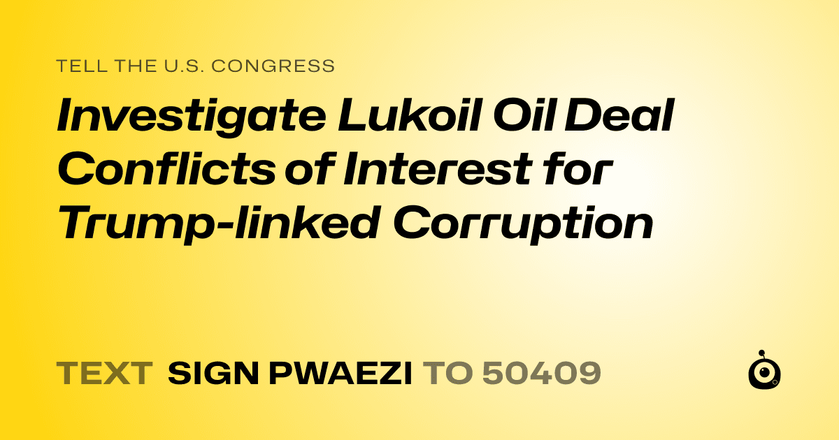 A shareable card that reads "tell the U.S. Congress: Investigate Lukoil Oil Deal Conflicts of Interest for Trump-linked Corruption" followed by "text sign PWAEZI to 50409"