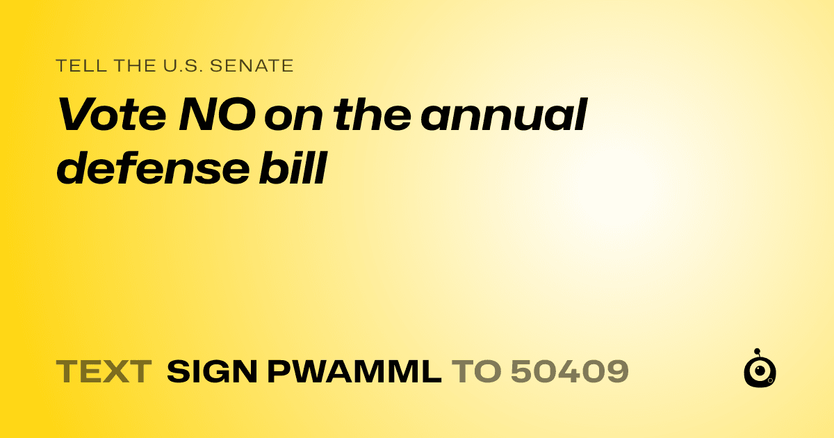 A shareable card that reads "tell the U.S. Senate: Vote NO on the annual defense bill" followed by "text sign PWAMML to 50409"