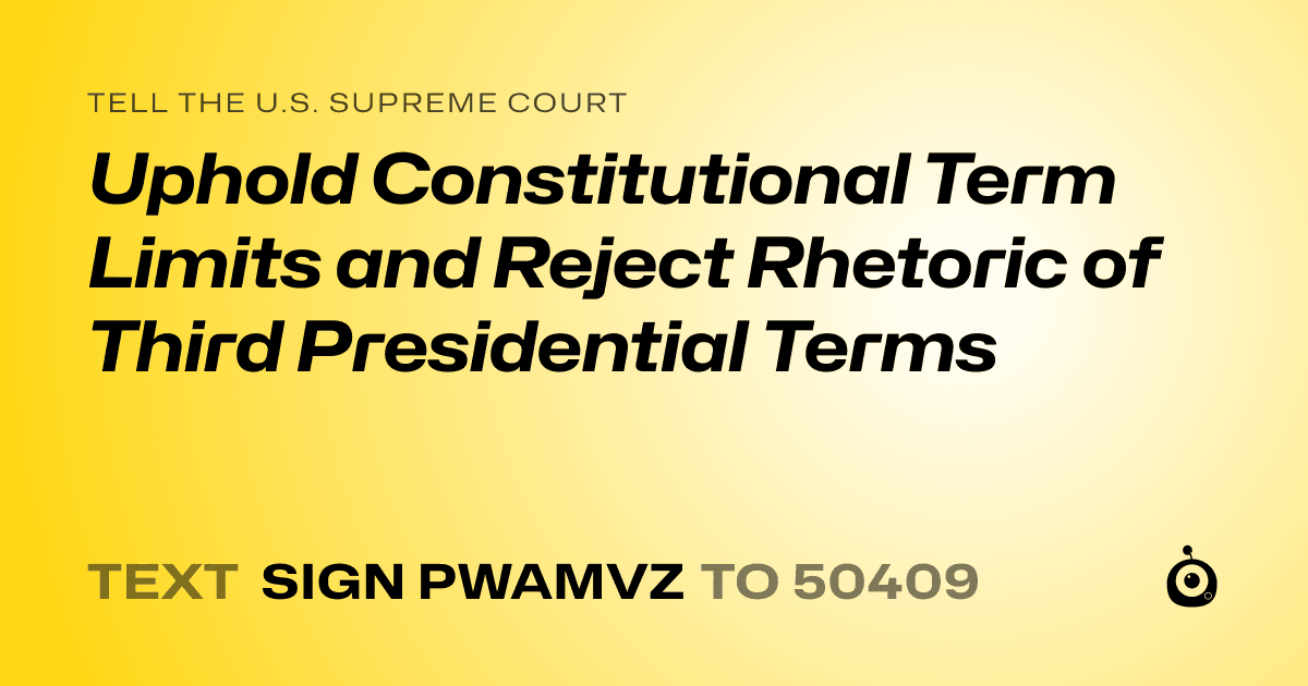 A shareable card that reads "tell the U.S. Supreme Court: Uphold Constitutional Term Limits and Reject Rhetoric of Third Presidential Terms" followed by "text sign PWAMVZ to 50409"
