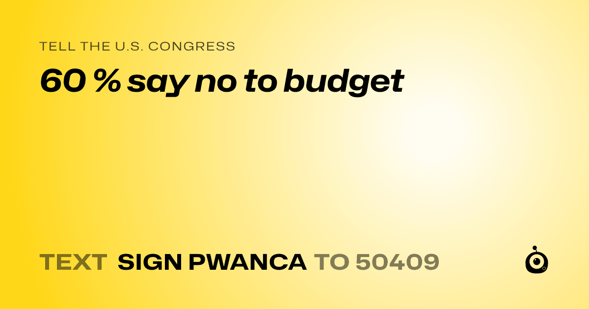 A shareable card that reads "tell the U.S. Congress: 60 % say no to budget" followed by "text sign PWANCA to 50409"