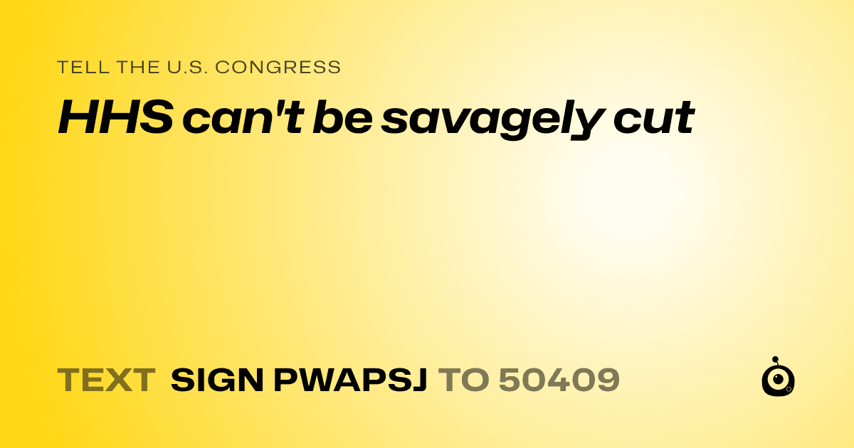 A shareable card that reads "tell the U.S. Congress: HHS can't be savagely cut" followed by "text sign PWAPSJ to 50409"