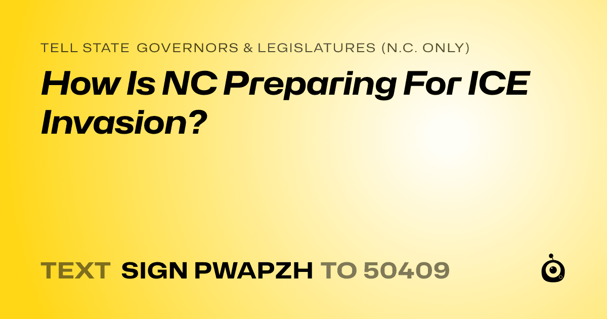 A shareable card that reads "tell State Governors & Legislatures (N.C. only): How Is NC Preparing For ICE Invasion?" followed by "text sign PWAPZH to 50409"