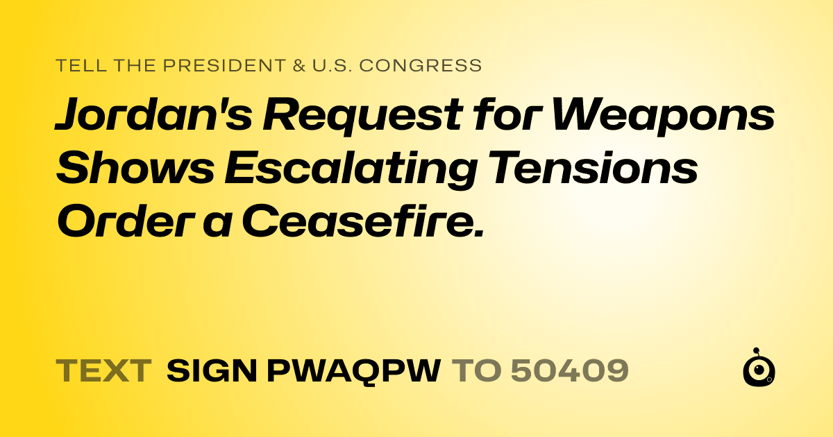 A shareable card that reads "tell the President & U.S. Congress: Jordan's Request for Weapons Shows Escalating Tensions Order a Ceasefire." followed by "text sign PWAQPW to 50409"