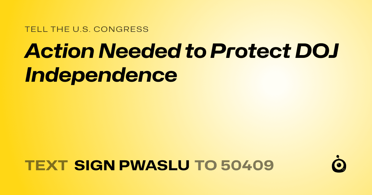 A shareable card that reads "tell the U.S. Congress: Action Needed to Protect DOJ Independence" followed by "text sign PWASLU to 50409"