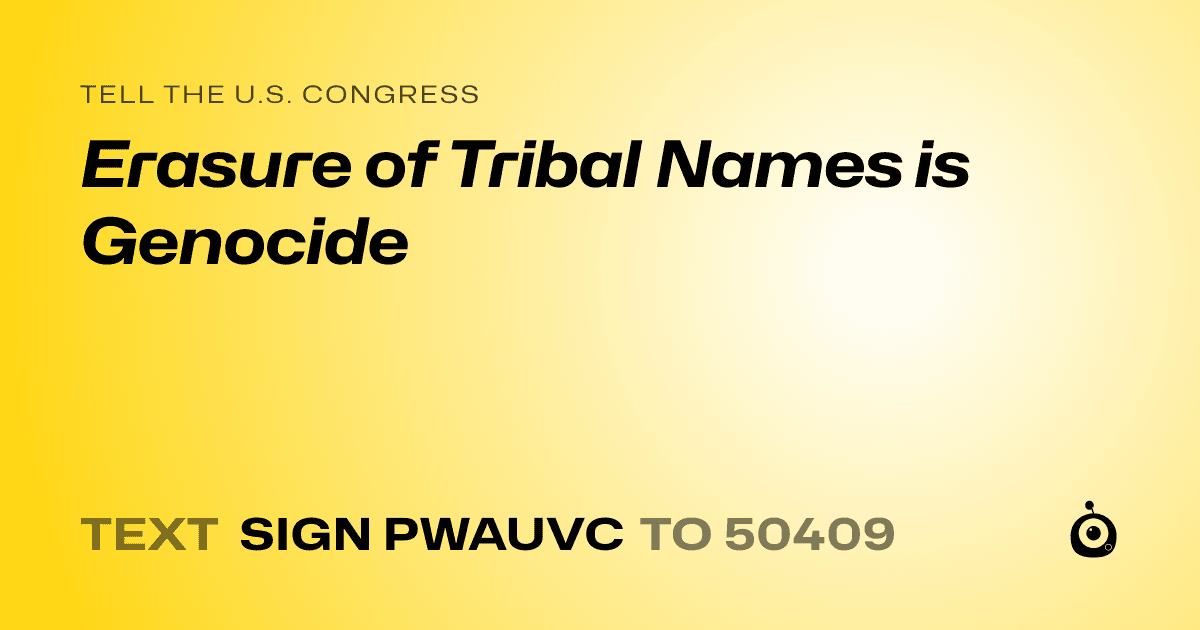 A shareable card that reads "tell the U.S. Congress: Erasure of Tribal Names is Genocide" followed by "text sign PWAUVC to 50409"