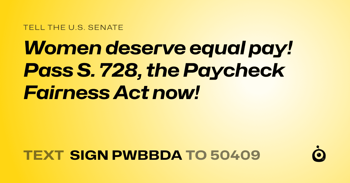 A shareable card that reads "tell the U.S. Senate: Women deserve equal pay! Pass S. 728, the Paycheck Fairness Act now!" followed by "text sign PWBBDA to 50409"