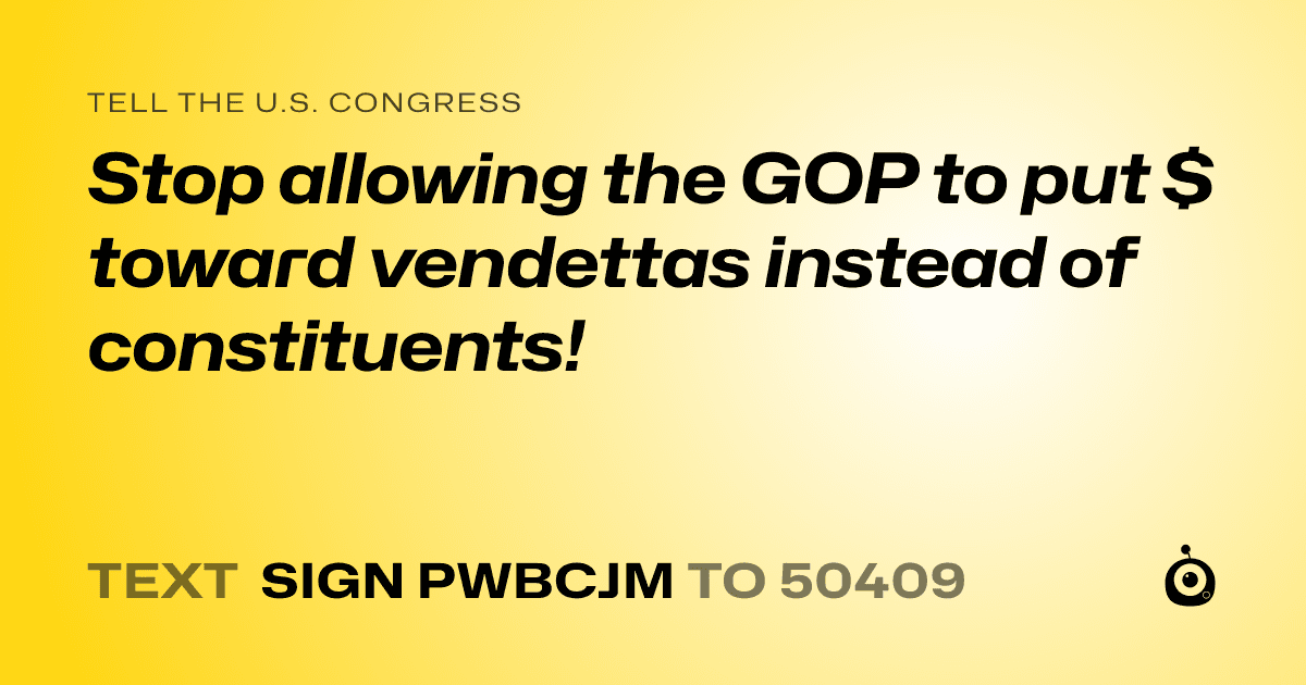 A shareable card that reads "tell the U.S. Congress: Stop allowing the GOP to put $ toward vendettas instead of constituents!" followed by "text sign PWBCJM to 50409"