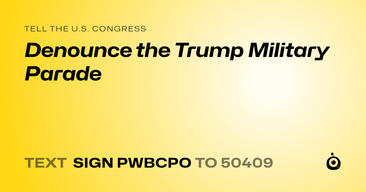 A shareable card that reads "tell the U.S. Congress: Denounce the Trump Military Parade" followed by "text sign PWBCPO to 50409"