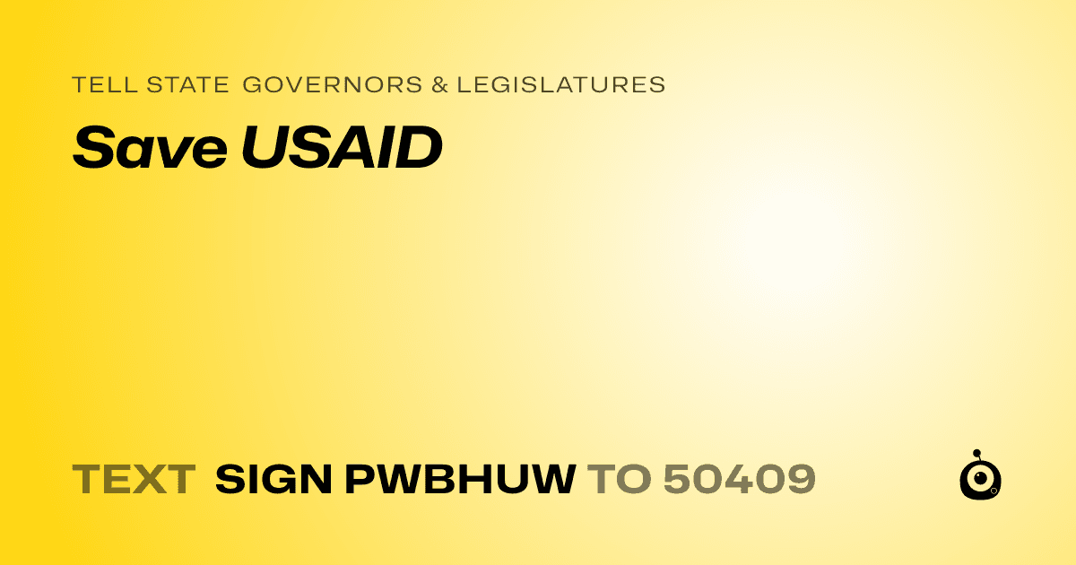 A shareable card that reads "tell State Governors & Legislatures: Save USAID" followed by "text sign PWBHUW to 50409"