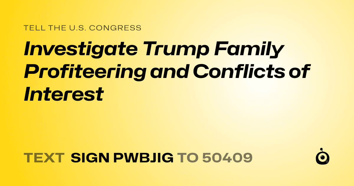 A shareable card that reads "tell the U.S. Congress: Investigate Trump Family Profiteering and Conflicts of Interest" followed by "text sign PWBJIG to 50409"