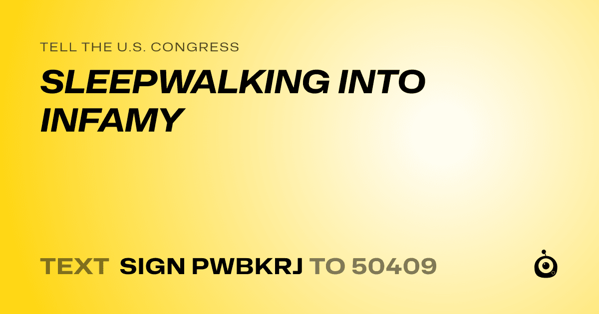 A shareable card that reads "tell the U.S. Congress: SLEEPWALKING INTO INFAMY" followed by "text sign PWBKRJ to 50409"