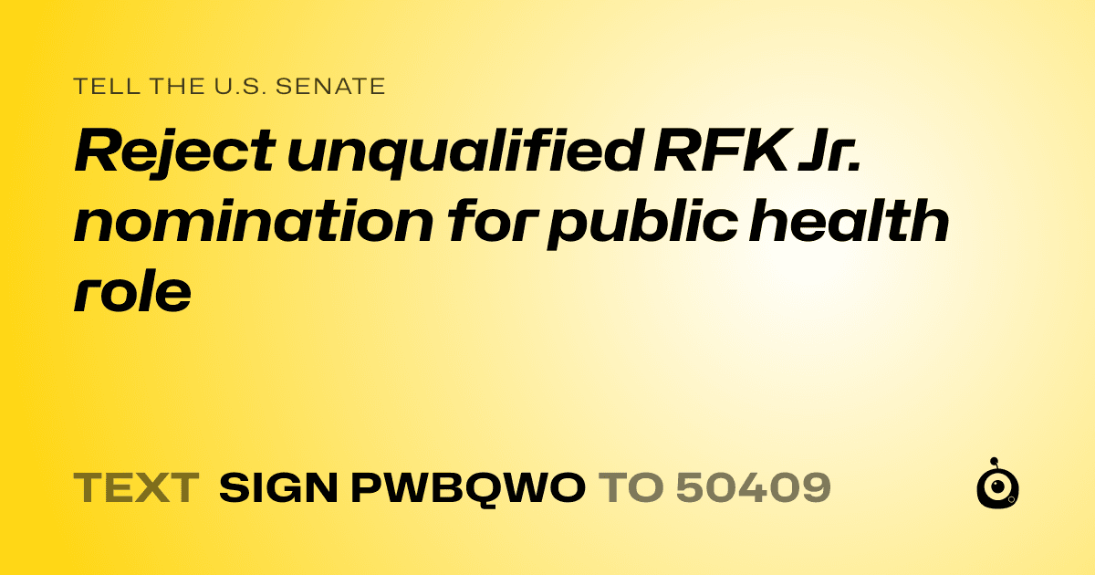 A shareable card that reads "tell the U.S. Senate: Reject unqualified RFK Jr. nomination for public health role" followed by "text sign PWBQWO to 50409"