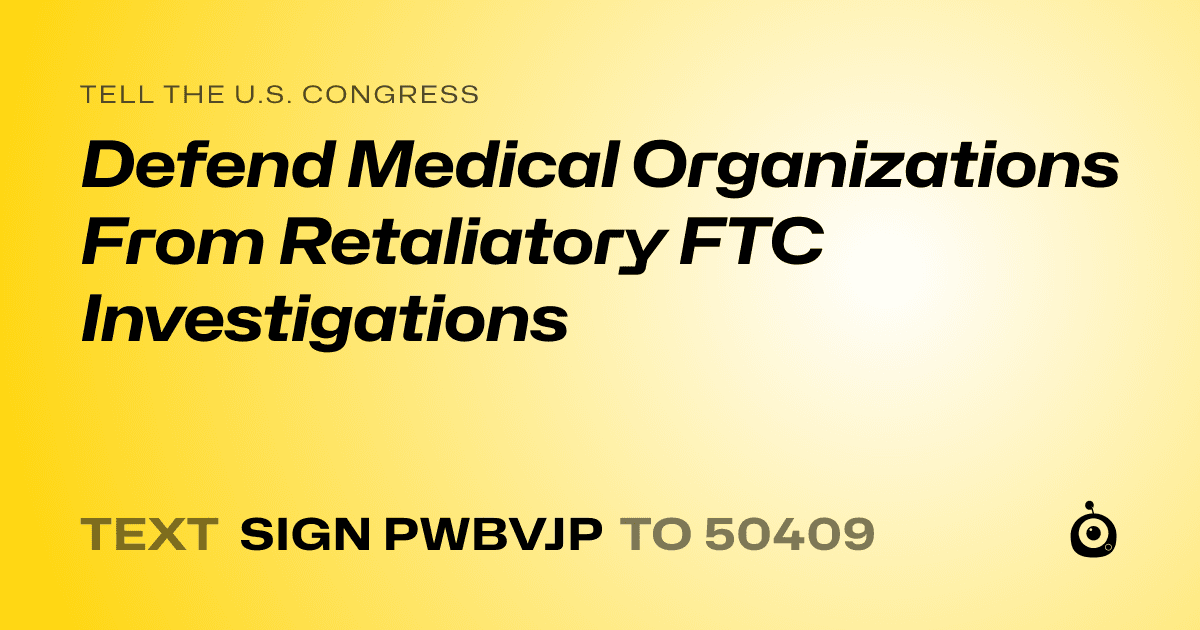 A shareable card that reads "tell the U.S. Congress: Defend Medical Organizations From Retaliatory FTC Investigations" followed by "text sign PWBVJP to 50409"